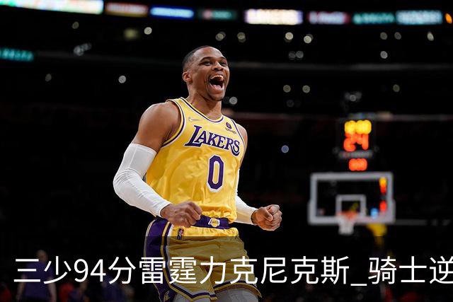三少94分雷霆力克尼克斯 骑士逆转险胜独行侠